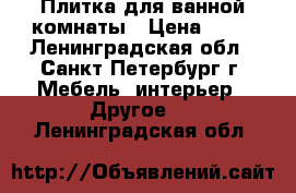 Плитка для ванной комнаты › Цена ­ 50 - Ленинградская обл., Санкт-Петербург г. Мебель, интерьер » Другое   . Ленинградская обл.